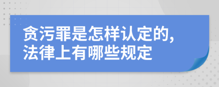 贪污罪是怎样认定的,法律上有哪些规定