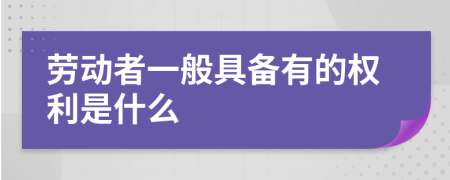 劳动者一般具备有的权利是什么