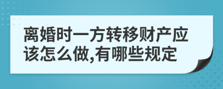 离婚时一方转移财产应该怎么做,有哪些规定