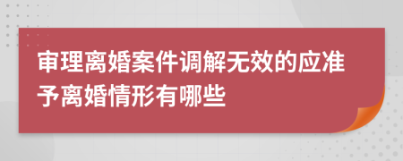 审理离婚案件调解无效的应准予离婚情形有哪些