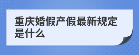 重庆婚假产假最新规定是什么