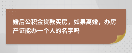 婚后公积金贷款买房，如果离婚，办房产证能办一个人的名字吗