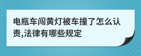 电瓶车闯黄灯被车撞了怎么认责,法律有哪些规定
