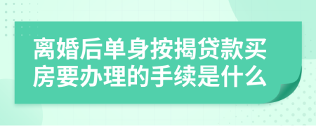 离婚后单身按揭贷款买房要办理的手续是什么