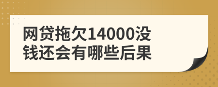 网贷拖欠14000没钱还会有哪些后果