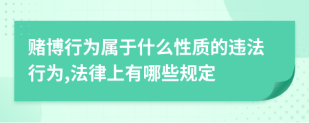 赌博行为属于什么性质的违法行为,法律上有哪些规定