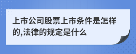 上市公司股票上市条件是怎样的,法律的规定是什么