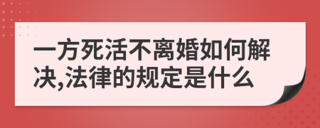 一方死活不离婚如何解决,法律的规定是什么