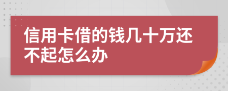 信用卡借的钱几十万还不起怎么办