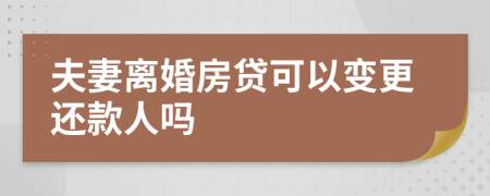 夫妻离婚房贷可以变更还款人吗