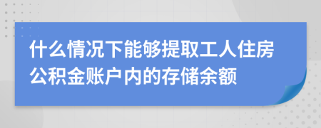 什么情况下能够提取工人住房公积金账户内的存储余额