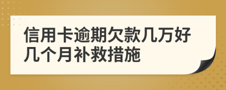 信用卡逾期欠款几万好几个月补救措施