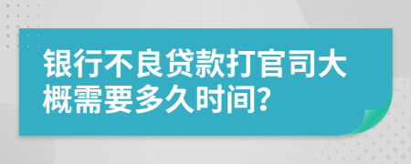 银行不良贷款打官司大概需要多久时间？