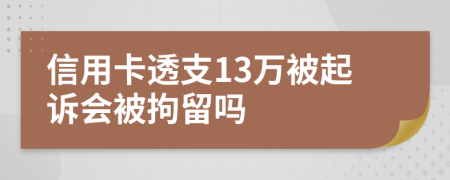 信用卡透支13万被起诉会被拘留吗