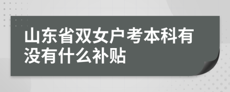 山东省双女户考本科有没有什么补贴