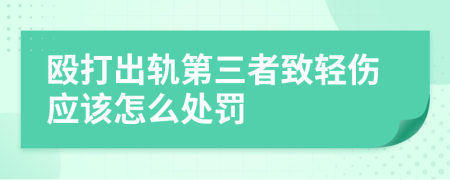 殴打出轨第三者致轻伤应该怎么处罚