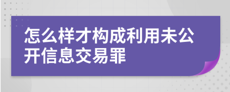 怎么样才构成利用未公开信息交易罪