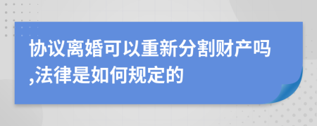 协议离婚可以重新分割财产吗,法律是如何规定的