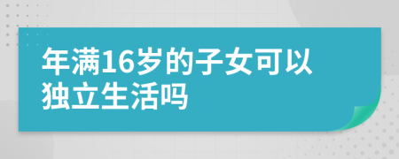 年满16岁的子女可以独立生活吗