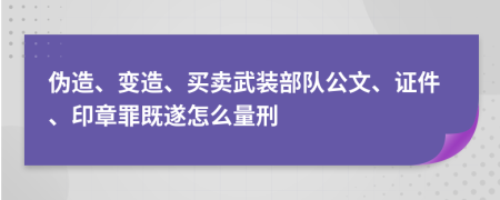 伪造、变造、买卖武装部队公文、证件、印章罪既遂怎么量刑