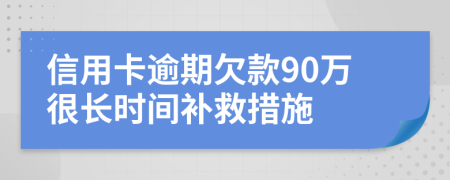 信用卡逾期欠款90万很长时间补救措施