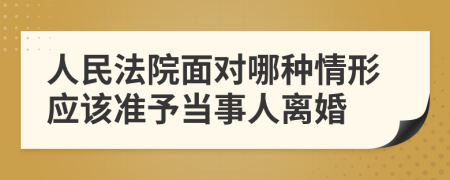 人民法院面对哪种情形应该准予当事人离婚