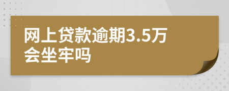 网上贷款逾期3.5万会坐牢吗