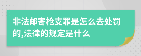 非法邮寄枪支罪是怎么去处罚的,法律的规定是什么