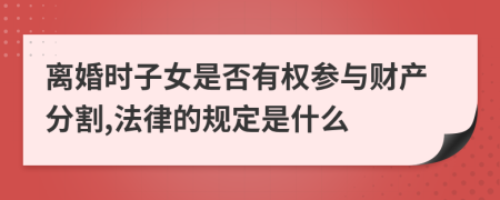 离婚时子女是否有权参与财产分割,法律的规定是什么