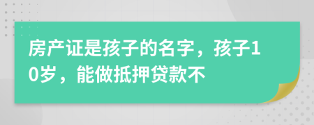 房产证是孩子的名字，孩子10岁，能做抵押贷款不