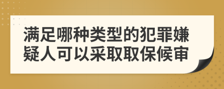 满足哪种类型的犯罪嫌疑人可以采取取保候审