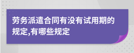 劳务派遣合同有没有试用期的规定,有哪些规定