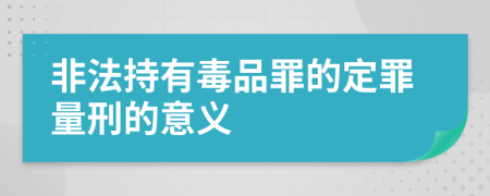 非法持有毒品罪的定罪量刑的意义