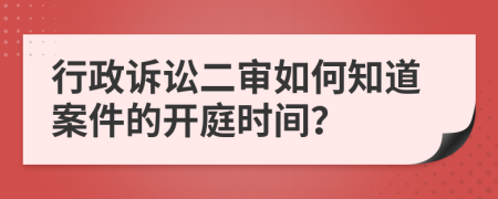 行政诉讼二审如何知道案件的开庭时间？