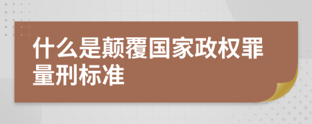 什么是颠覆国家政权罪量刑标准