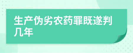 生产伪劣农药罪既遂判几年