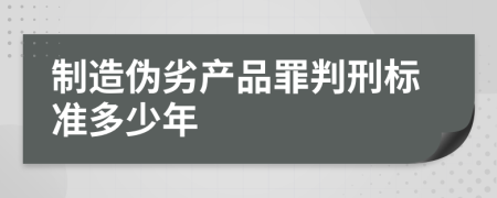 制造伪劣产品罪判刑标准多少年