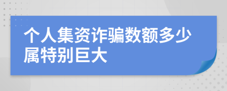 个人集资诈骗数额多少属特别巨大