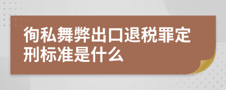 徇私舞弊出口退税罪定刑标准是什么