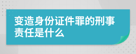 变造身份证件罪的刑事责任是什么