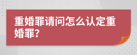 重婚罪请问怎么认定重婚罪？