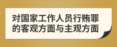 对国家工作人员行贿罪的客观方面与主观方面