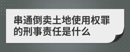 串通倒卖土地使用权罪的刑事责任是什么