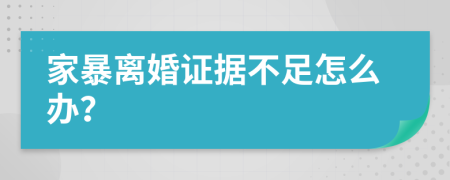 家暴离婚证据不足怎么办？