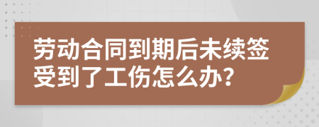 劳动合同到期后未续签受到了工伤怎么办？