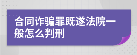 合同诈骗罪既遂法院一般怎么判刑