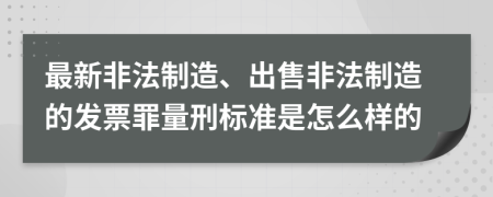 最新非法制造、出售非法制造的发票罪量刑标准是怎么样的