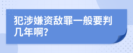 犯涉嫌资敌罪一般要判几年啊？