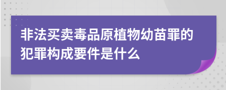 非法买卖毒品原植物幼苗罪的犯罪构成要件是什么