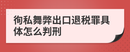 徇私舞弊出口退税罪具体怎么判刑